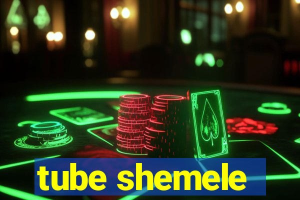 tube shemele