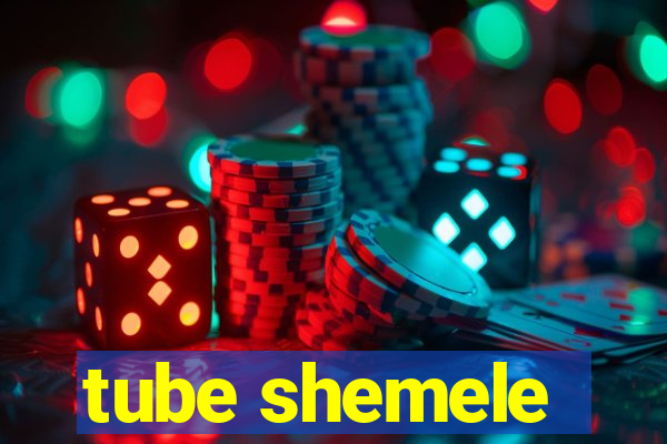 tube shemele