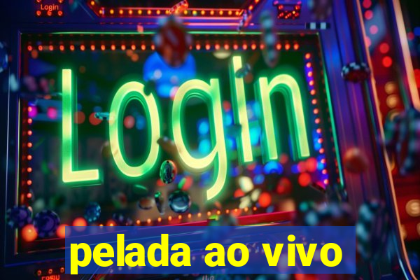 pelada ao vivo