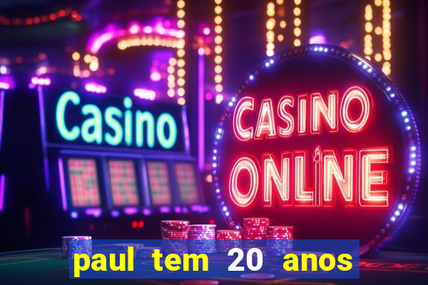paul tem 20 anos de idade. a idade dele