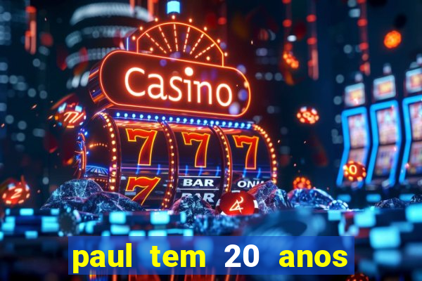 paul tem 20 anos de idade. a idade dele