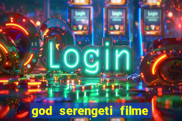 god serengeti filme completo dublado