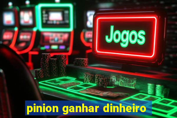 pinion ganhar dinheiro