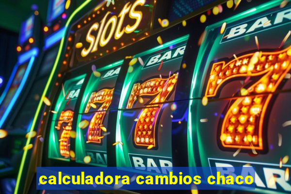 calculadora cambios chaco