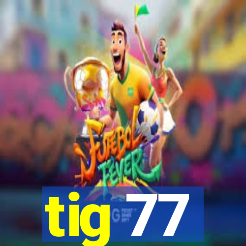 tig 77