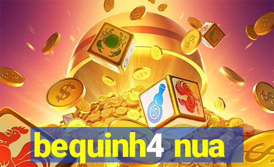bequinh4 nua