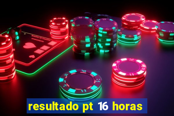 resultado pt 16 horas
