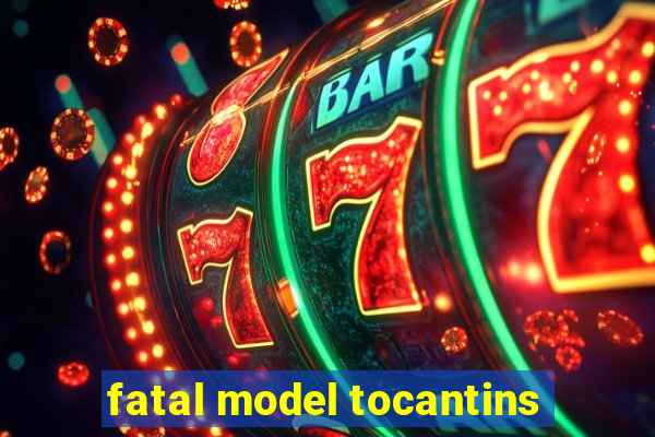 fatal model tocantins