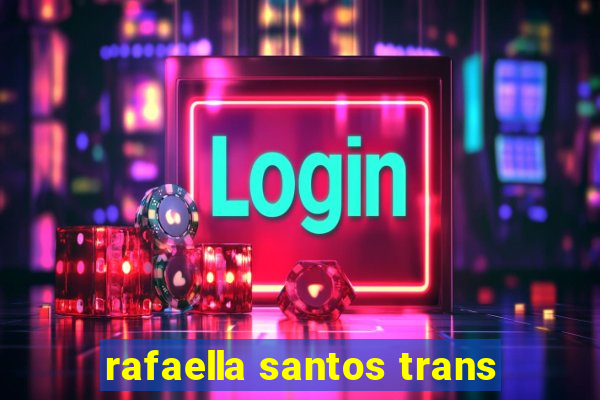 rafaella santos trans