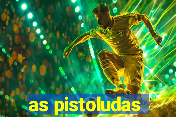 as pistoludas