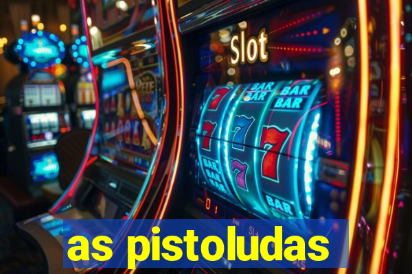 as pistoludas