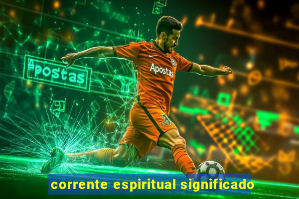 corrente espiritual significado
