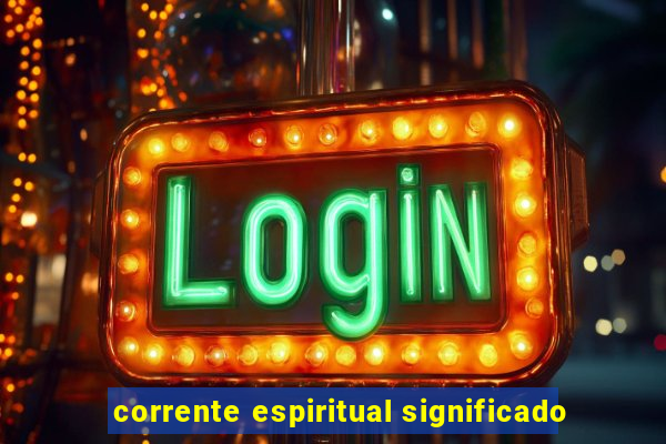 corrente espiritual significado
