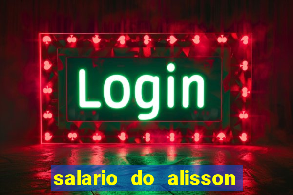 salario do alisson no liverpool