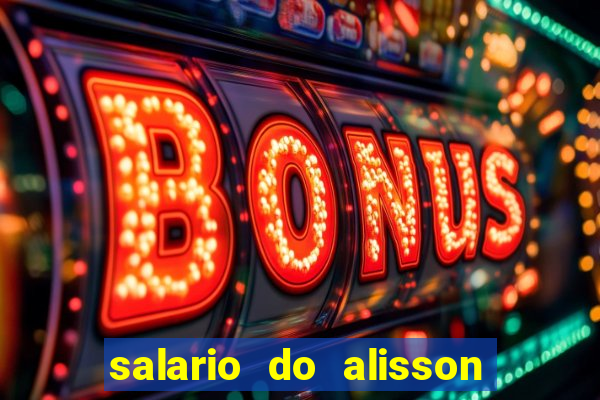 salario do alisson no liverpool