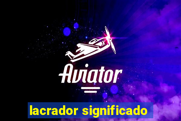 lacrador significado