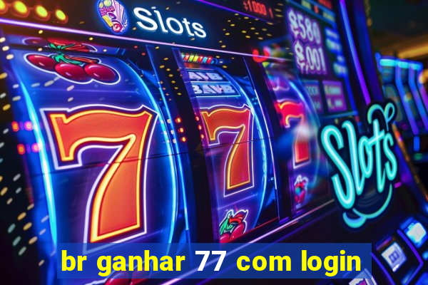 br ganhar 77 com login