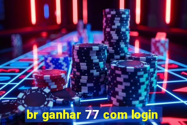 br ganhar 77 com login