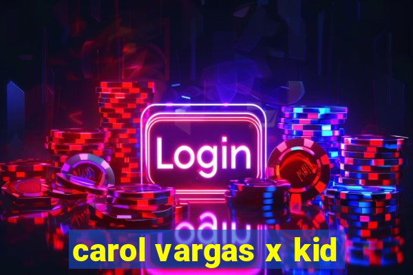 carol vargas x kid