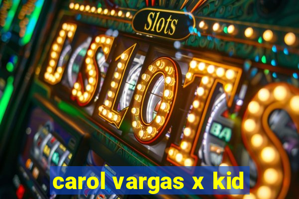 carol vargas x kid