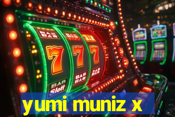 yumi muniz x