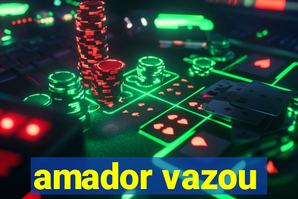 amador vazou