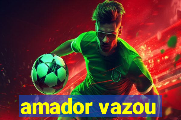 amador vazou