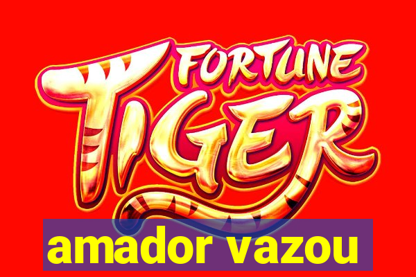 amador vazou