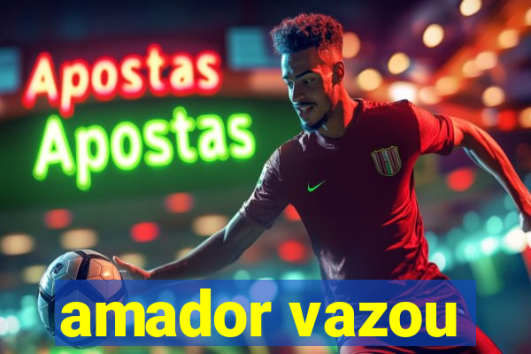 amador vazou