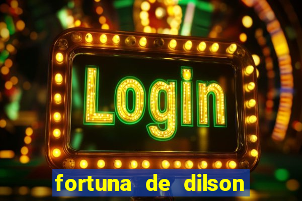 fortuna de dilson pereira da silva