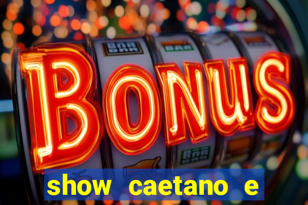 show caetano e maria betania bh