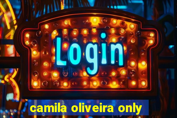 camila oliveira only