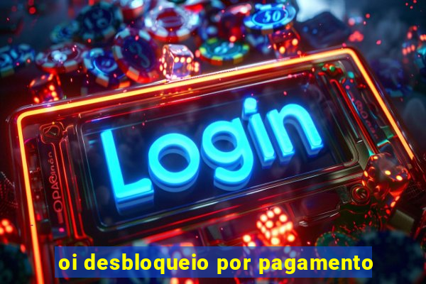 oi desbloqueio por pagamento