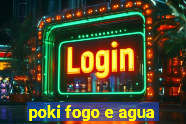 poki fogo e agua