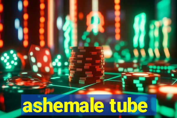 ashemale tube