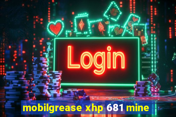 mobilgrease xhp 681 mine