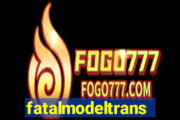 fatalmodeltransex