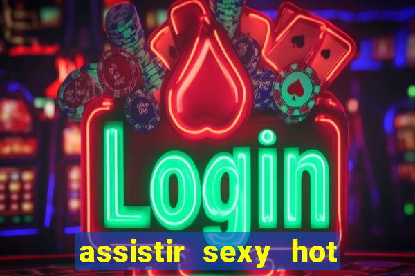 assistir sexy hot ao vivo gratis