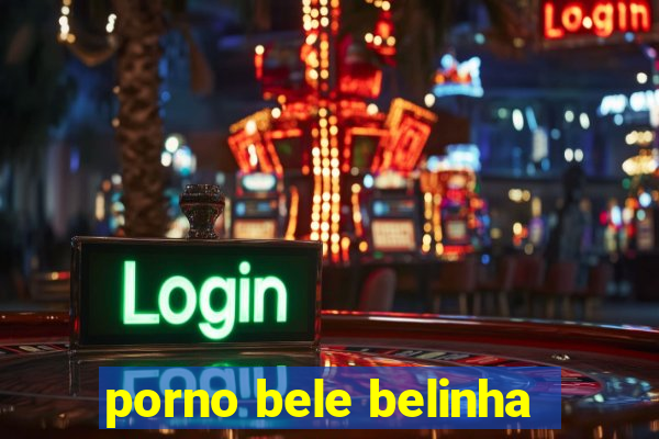 porno bele belinha