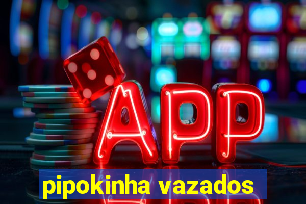 pipokinha vazados
