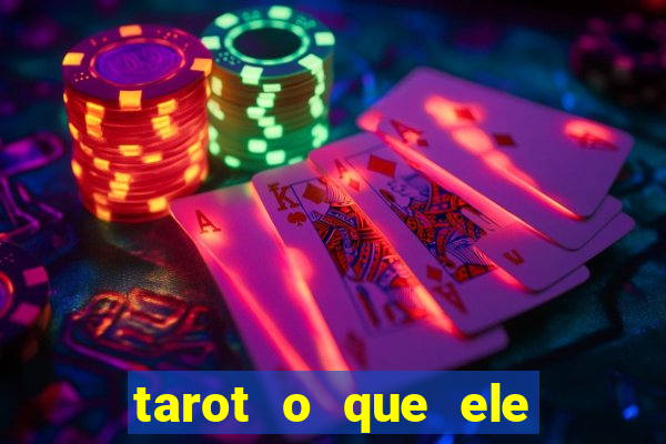 tarot o que ele sente por mim