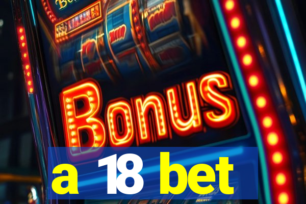 a 18 bet