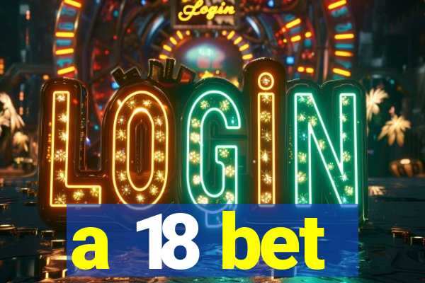 a 18 bet
