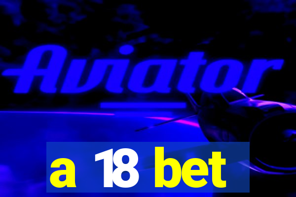 a 18 bet