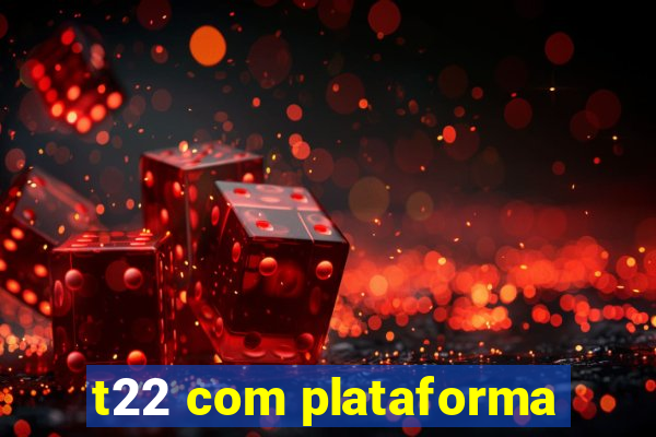 t22 com plataforma