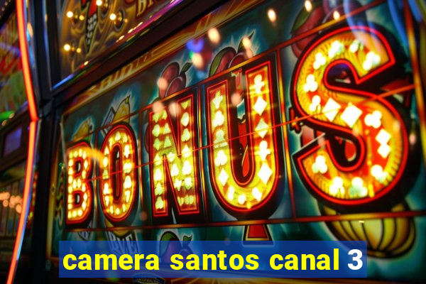 camera santos canal 3