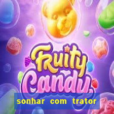 sonhar com trator que bicho jogar