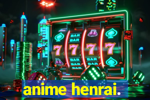 anime henrai.