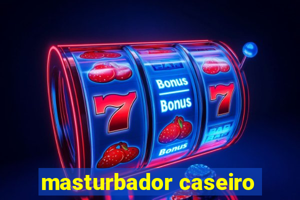 masturbador caseiro