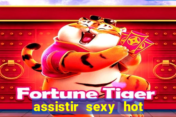 assistir sexy hot online gratis